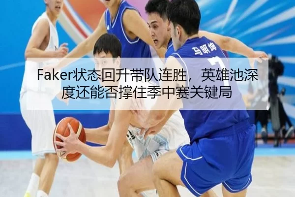 Faker状态回升带队连胜，英雄池深度还能否撑住季中赛关键局